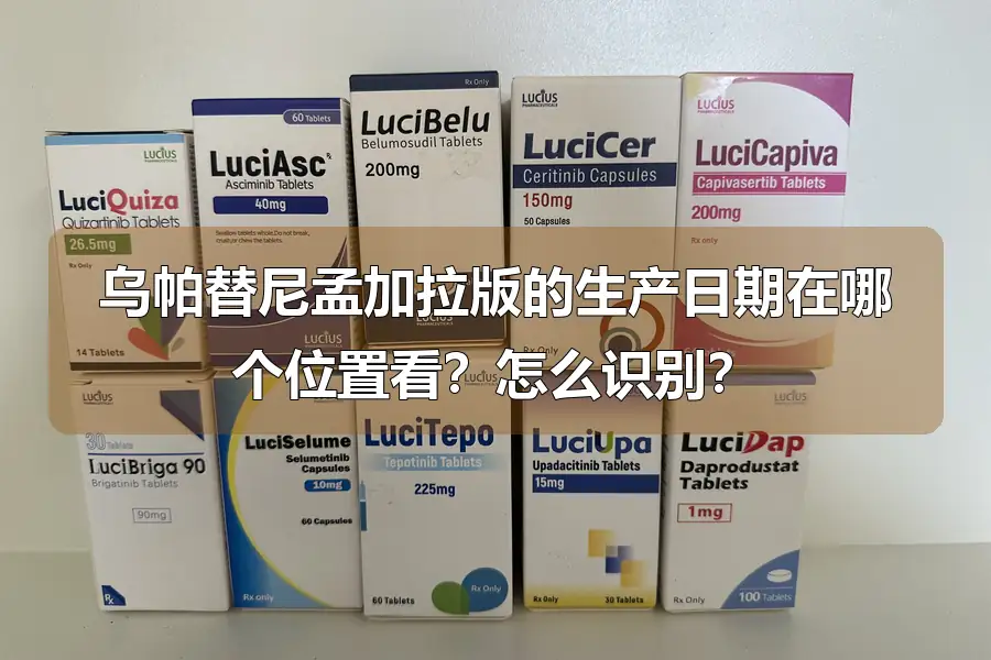 乌帕替尼孟加拉版的生产日期在哪个位置看?怎么识别?